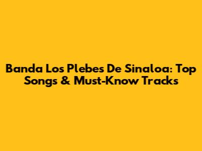 Banda Los Plebes De Sinaloa: Top Songs & Must-Know Tracks