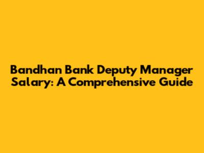 Bandhan Bank Deputy Manager Salary: A Comprehensive Guide