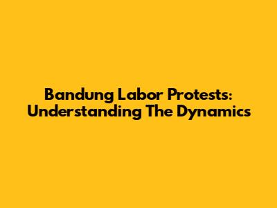 Bandung Labor Protests: Understanding The Dynamics