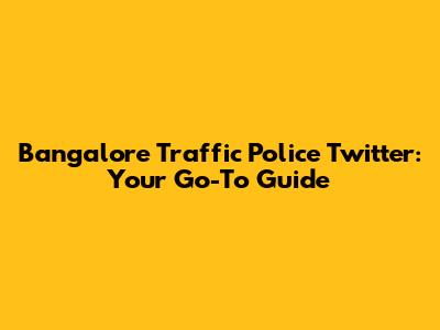 Bangalore Traffic Police Twitter: Your Go-To Guide