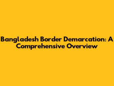 Bangladesh Border Demarcation: A Comprehensive Overview