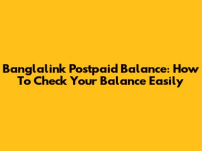 Banglalink Postpaid Balance: How To Check Your Balance Easily