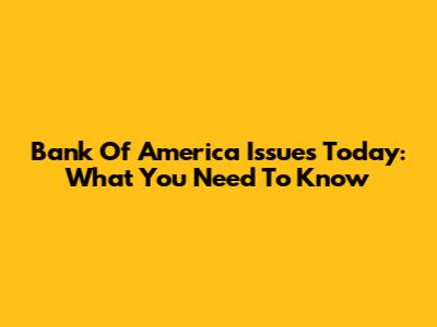 Bank Of America Issues Today: What You Need To Know
