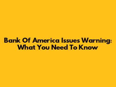 Bank Of America Issues Warning: What You Need To Know