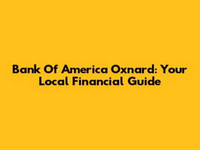 Bank Of America Oxnard: Your Local Financial Guide