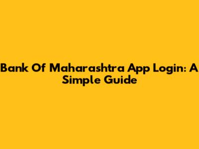 Bank Of Maharashtra App Login: A Simple Guide