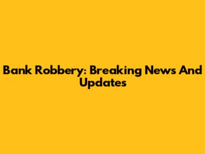 Bank Robbery: Breaking News And Updates
