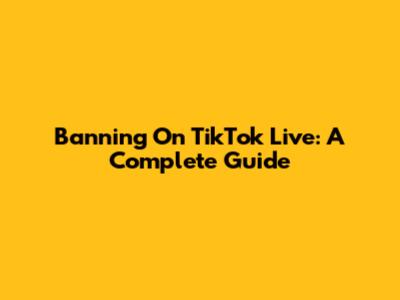 Banning On TikTok Live: A Complete Guide