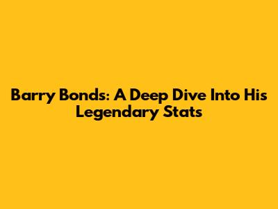Barry Bonds: A Deep Dive Into His Legendary Stats
