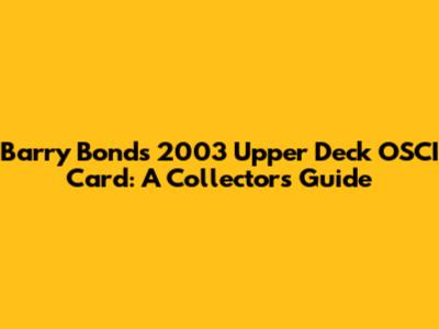 Barry Bonds 2003 Upper Deck OSCI Card: A Collector's Guide