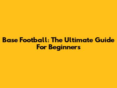 Base Football: The Ultimate Guide For Beginners