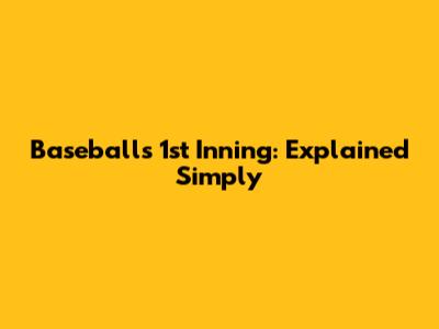 Baseball's 1st Inning: Explained Simply