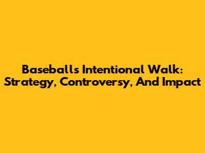 Baseball's Intentional Walk: Strategy, Controversy, And Impact
