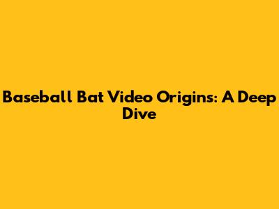 Baseball Bat Video Origins: A Deep Dive
