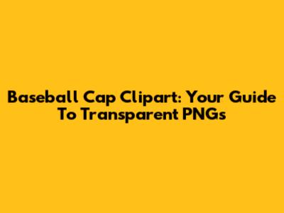 Baseball Cap Clipart: Your Guide To Transparent PNGs