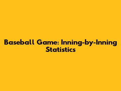 Baseball Game: Inning-by-Inning Statistics