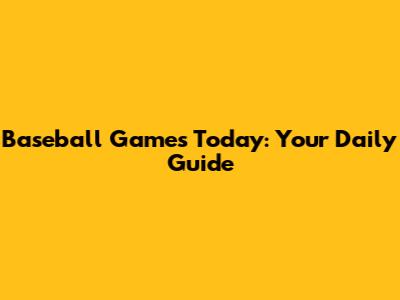 Baseball Games Today: Your Daily Guide