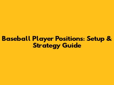 Baseball Player Positions: Setup & Strategy Guide