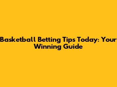 Basketball Betting Tips Today: Your Winning Guide