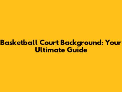 Basketball Court Background: Your Ultimate Guide