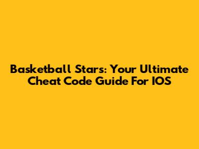 Basketball Stars: Your Ultimate Cheat Code Guide For IOS