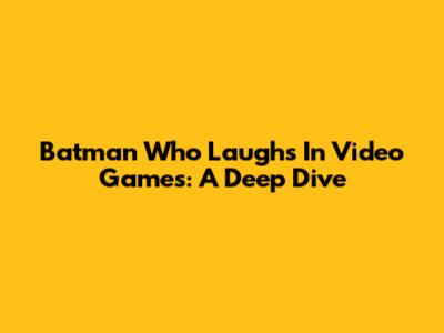 Batman Who Laughs In Video Games: A Deep Dive