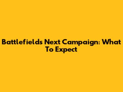 Battlefield's Next Campaign: What To Expect