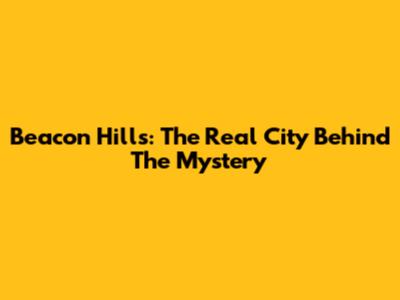 Beacon Hills: The Real City Behind The Mystery