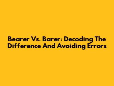 Bearer Vs. Barer: Decoding The Difference And Avoiding Errors