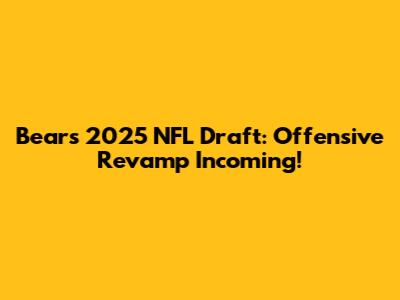 Bears' 2025 NFL Draft: Offensive Revamp Incoming!