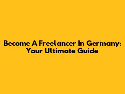 Become A Freelancer In Germany: Your Ultimate Guide
