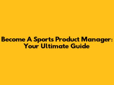 Become A Sports Product Manager: Your Ultimate Guide