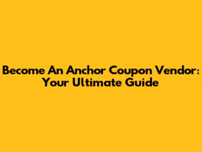 Become An Anchor Coupon Vendor: Your Ultimate Guide