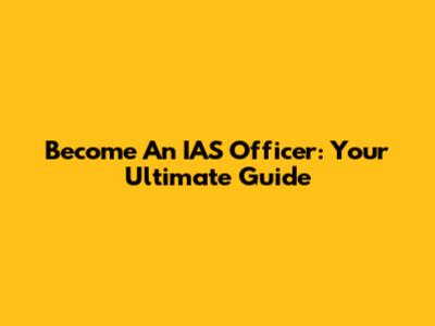 Become An IAS Officer: Your Ultimate Guide