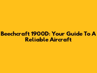 Beechcraft 1900D: Your Guide To A Reliable Aircraft