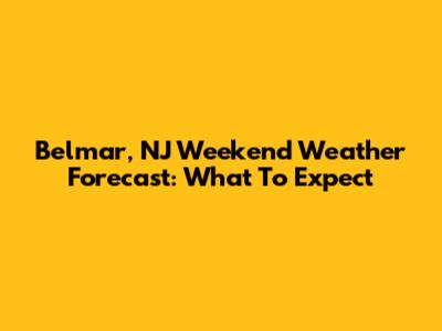 Belmar, NJ Weekend Weather Forecast: What To Expect