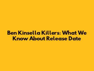 Ben Kinsella Killers: What We Know About Release Date