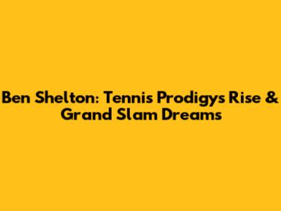 Ben Shelton: Tennis Prodigy's Rise & Grand Slam Dreams