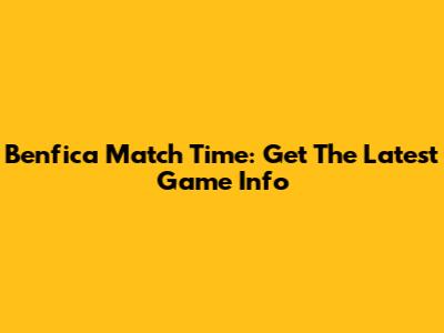 Benfica Match Time: Get The Latest Game Info