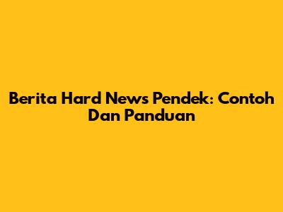 Berita Hard News Pendek: Contoh Dan Panduan