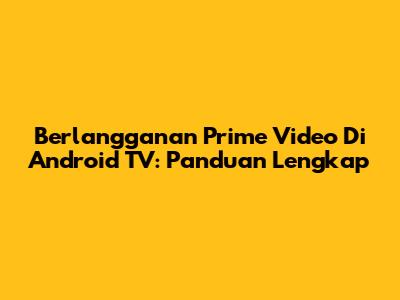 Berlangganan Prime Video Di Android TV: Panduan Lengkap