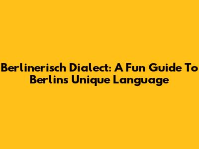 Berlinerisch Dialect: A Fun Guide To Berlin's Unique Language