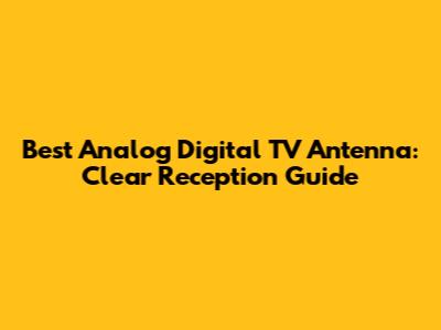 Best Analog Digital TV Antenna: Clear Reception Guide