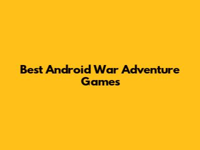 Best Android War Adventure Games