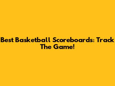 Best Basketball Scoreboards: Track The Game!