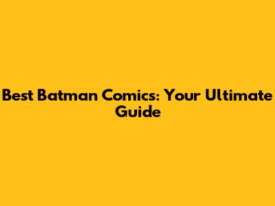 Best Batman Comics: Your Ultimate Guide