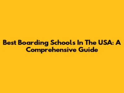 Best Boarding Schools In The USA: A Comprehensive Guide