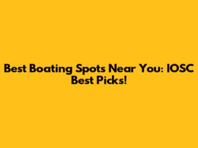 Best Boating Spots Near You: IOSC Best Picks!