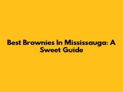 Best Brownies In Mississauga: A Sweet Guide