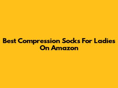 Best Compression Socks For Ladies On Amazon